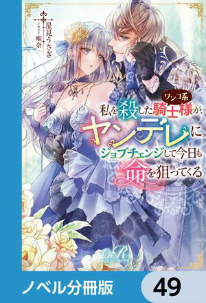 私を殺したワンコ系騎士様が、ヤンデレにジョブチェンジして今日も命を狙ってくる【ノベル分冊版】　49