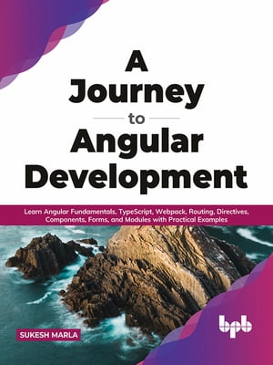 A Journey to Angular Development Learn Angular Fundamentals, TypeScript, Webpack, Routing, Directives, Components, Forms, and Modules with Practical Examples【電子書籍】[ Sukesh Marla ]