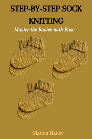 STEP-BY-STEP SOCK KNITTING: Master the Basics with Ease