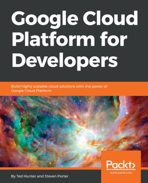 Google Cloud Platform for Developers Build highly scalable cloud solutions with the power of Google Cloud Platform【電子書籍】[ Ted Hunter ]