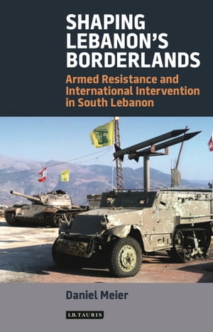 Shaping Lebanon's Borderlands Armed Resistance and International Intervention in South LebanonŻҽҡ[ Daniel Meier ]