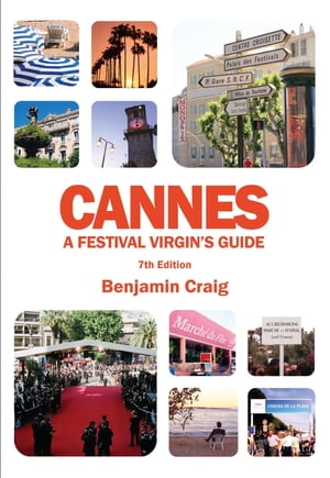 Cannes - A Festival Virgin's Guide (7th Edition) Attending the Cannes Film Festival, for Filmmakers and Film Industry Professionals