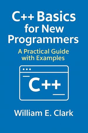 C++ Basics for New Programmers: A Practical Guide with Examples【電子書籍】[ William E. Clark ]