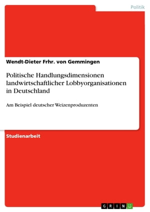 Politische Handlungsdimensionen landwirtschaftlicher Lobbyorganisationen in Deutschland Am Beispiel deutscher WeizenproduzentenŻҽҡ[ Wendt-Dieter Frhr. von Gemmingen ]