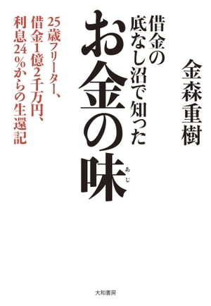 借金の底なし沼で知ったお金の味 25歳フリーター、借金1億2千万円、利息24％からの生還記【電子書籍】[ 金森重樹 ]のサムネイル