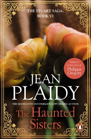 The Haunted Sisters (The Stuart saga: book 6): the captivating story of two sisters at the heart of a pivotal story in British history from the undisputed Queen of British historical fiction【電子書籍】[ Jean Plaidy ]