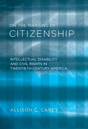 On the Margins of Citizenship Intellectual Disability and Civil Rights in Twentieth-Century America【電子書籍】 Allison C. Carey