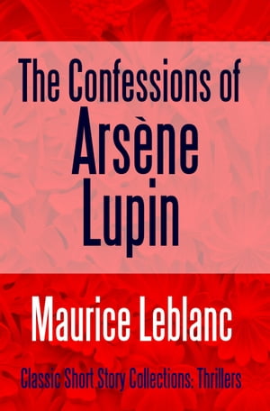 The Confessions of Ars?ne Lupin【電子書籍】[ Maurice Leblanc ]