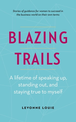 Blazing Trails: A lifetime of speaking up, standing out, and staying true to myself【電子書籍】 Levonne Louie