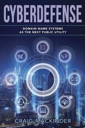 CYBERDEFENSE Domain Name Systems as the Next Public Utility【電子書籍】[ Craig MacKinder ]