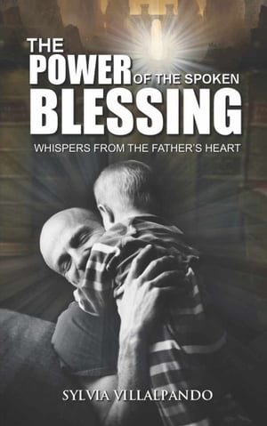 The Power of the Spoken Blessing Whispers from the Father's Heart【電子書籍】[ Sylvia Villalpando ]