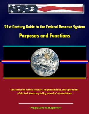 21st Century Guide to the Federal Reserve System: Purposes and Functions - Detailed Look at the Structure, Responsibilities, and Operations of the Fed, Monetary Policy, America 039 s Central Bank【電子書籍】 Progressive Management