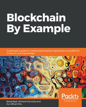 Blockchain By Example A developer's guide to creating decentralized applications using Bitcoin, Ethereum, and HyperledgerŻҽҡ[ Bellaj Badr ]