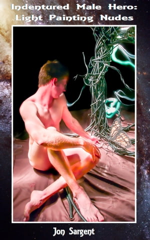 Indentured Male Hero: Light Painting Nudes【電子書籍】[ Jon Sargent ]