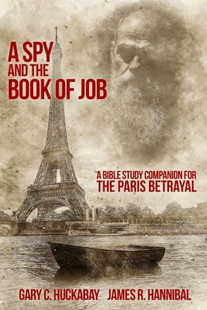 A Spy and the Book of Job A Bible Study Companion for The Paris Betrayal【電子書籍】[ Gary C. Huckabay ]