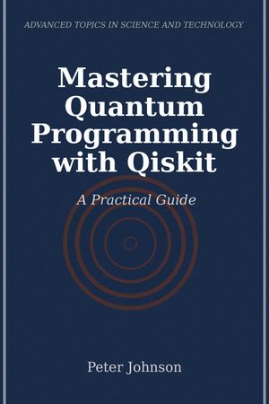 Mastering Quantum Programming with Qiskit A Practical Guide【電子書籍】[ Peter Johnson ]