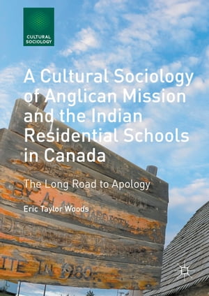 A Cultural Sociology of Anglican Mission and the Indian Residential Schools in Canada The Long Road to Apology【電子書籍】 Eric Taylor Woods