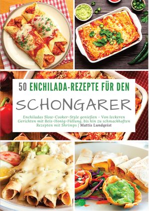 50 Enchilada-Rezepte f?r den Schongarer Enchiladas Slow-Cooker-Style genie?en - Von leckeren Gerichten mit Reis-Honig-F?llung, bis hin zu schmackhaften Rezepten mit Shrimps