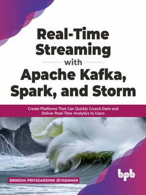 Real-Time Streaming with Apache Kafka, Spark, and Storm Create Platforms That Can Quickly Crunch Data and Deliver Real-Time Analytics to UsersŻҽҡ[ Brindha Priyadarshini Jeyaraman ]