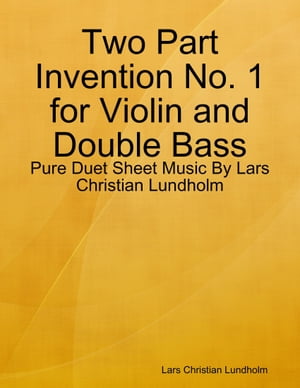 Two Part Invention No. 1 for Violin and Double Bass - Pure Duet Sheet Music By Lars Christian Lundholm【電子書籍】[ Lars Christian Lundholm ]