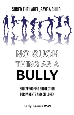 No Such Thing as a Bully Shred the Label, Save a Child, Bullyproofing Protection for Parents and Children, 2nd Edition【電子書籍】[ Kelly Karius ]