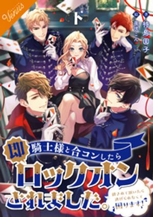 【合本版】騎士様と合コンしたら即ロックオンされました。〜絆されて頷いたら逃げられなくて困ります〜 [下巻]