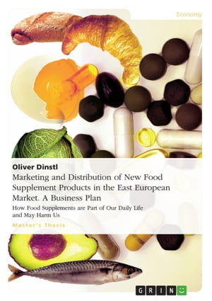 Marketing and Distribution of New Food Supplement Products in the East European Market. A Business Plan How Food Supplements are Part of Our Daily Life and May Harm Us【電子書籍】[ Oliver Dinstl ]