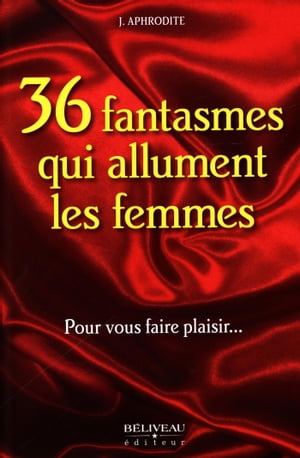 36 fantasmes qui allument les femmes : Pour vous faire plaisir...