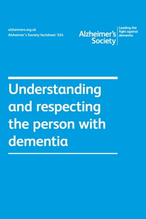 Alzheimer’s Society factsheet 524: Understanding and respecting the person with dementia