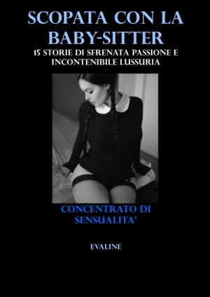 SCOPATA CON LA BABYSITTER 15 Storie di sfrenata passione e incontenibile lussuriaŻҽҡ[ EVALINE ]