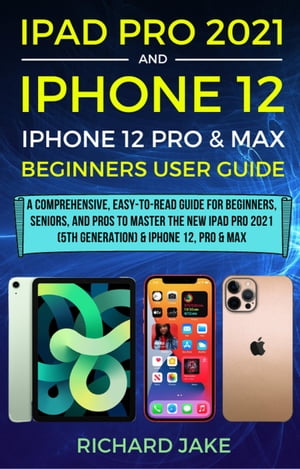 iPad Pro 2021 (5th Generation) And iPhone 12 User Guide A Complete Step By Step Guide For Beginners, Seniors And Pro To Master New iPad 2021 & iPhone 12 Pro And Pro Max【電子書籍】[ Richard Jake ]