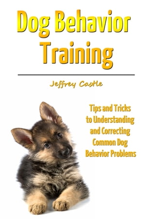 Dog Behavior Training Tips and Tricks to Understanding and Correcting Common Dog Behavior Problems【電子書籍】[ Jeffrey Castle ]