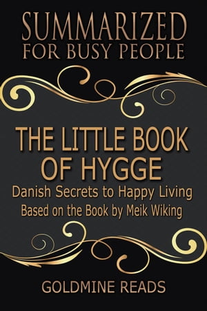 The Little Book of Hygge - Summarized for Busy People: Danish Secrets to Happy Living: Based on the Book by Meik Wiking【電子書籍】[ Goldmine Reads ]