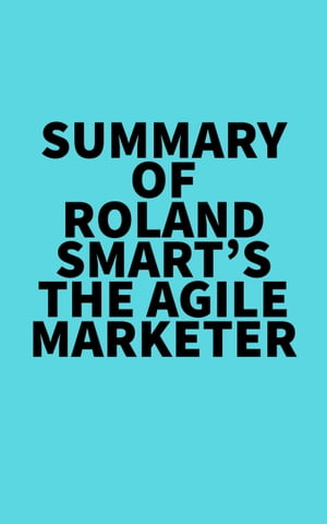 Summary of Roland Smart's The Agile Marketer【電子書籍】[ ? Everest Media ]