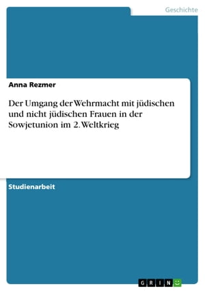 Der Umgang der Wehrmacht mit jüdischen und nicht jüdischen Frauen in der Sowjetunion im 2. Weltkrieg