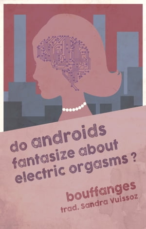 Les androïdes fantasment-ils d'orgasmes électriques ? / Do androids fantasize about electric orgasms?