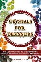 Crystals for Beginners: the Ultimate Guide to Understand the Healing Power of Crystals and Stones【電子書籍】 Eleanor Foster