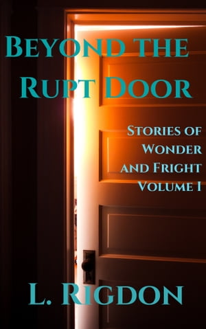 Beyond the Rupt Door: Stories of Wonder and Fright, Volume I