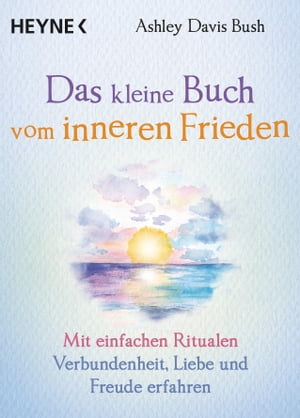 Das kleine Buch vom inneren Frieden Mit einfachen Ritualen Verbundenheit, Freude und Liebe erfahren