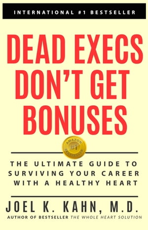 Dead Execs Don't Get Bonuses The Ultimate Guide to Surviving Your Career With a Healthy Heart【電子書籍】[ Joel K. Kahn M.D. ]