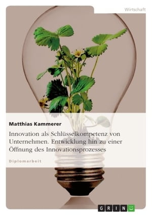 Innovation als Schlüsselkompetenz von Unternehmen. Entwicklung hin zu einer Öffnung des Innovationsprozesses