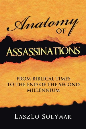 Anatomy of Assassinations From Biblical Times to the End of the Second Millennium【電子書籍】[ Laszlo Solymar ]