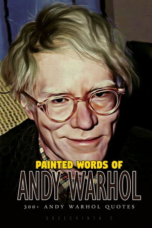 Painted Words of Andy Warhol: 300 Andy Warhol Quotes【電子書籍】 Sreechinth C