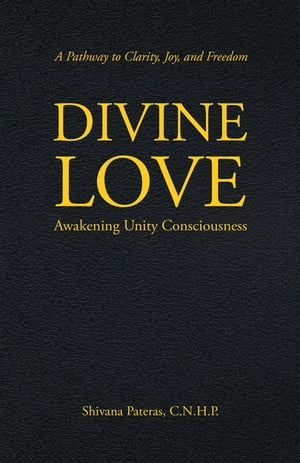 Divine Love Awakening Unity Consciousness【電子書籍】[ Shivana Pateras C.N.H.P. ]