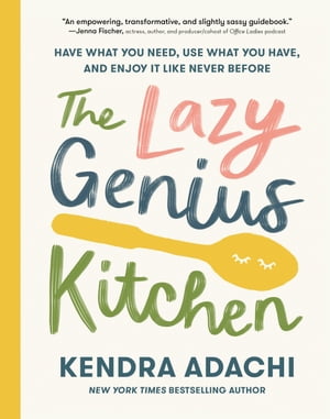 The Lazy Genius Kitchen Have What You Need, Use What You Have, and Enjoy It Like Never Before【電子書籍】[ Kendra Adachi ]