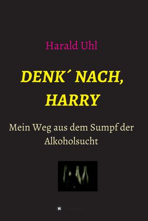 Denk' nach, Harry Mein Weg aus dem Sumpf der Alkoholsucht【電子書籍】[ Harald Uhl ]