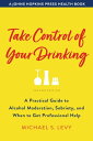 Take Control of Your Drinking A Practical Guide to Alcohol Moderation, Sobriety, and When to Get Professional Help