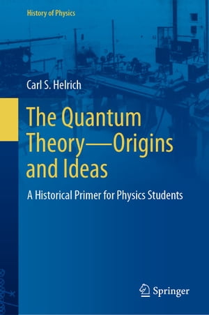 The Quantum TheoryーOrigins and Ideas A Historical Primer for Physics Students【電子書籍】[ Carl S. Helrich ]