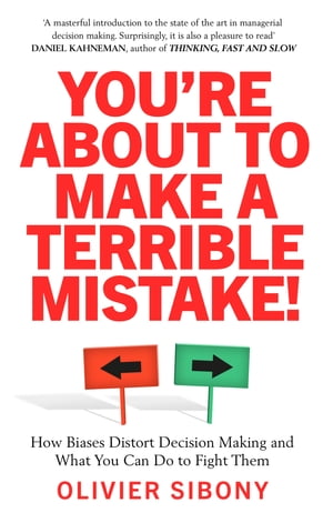 You 039 re About to Make a Terrible Mistake How Biases Distort Decision-Making and What You Can Do to Fight Them【電子書籍】 Olivier Sibony