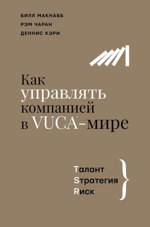 Как управлять компанией в VUCA-мире. Талант, Sтратегия, Rиск【電子書籍】[ Билл Макнабб ]
